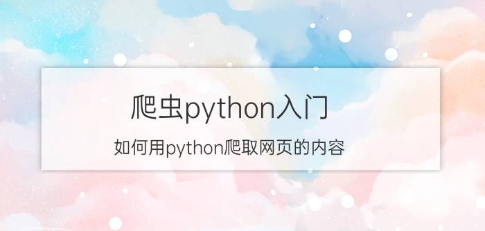 爬虫python入门 如何用python爬取网页的内容？